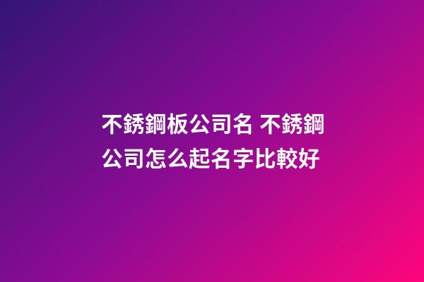 不銹鋼板公司名 不銹鋼公司怎么起名字比較好-第1張-公司起名-玄機派